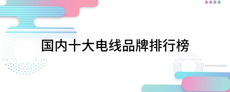 国内十大电线品牌排行榜