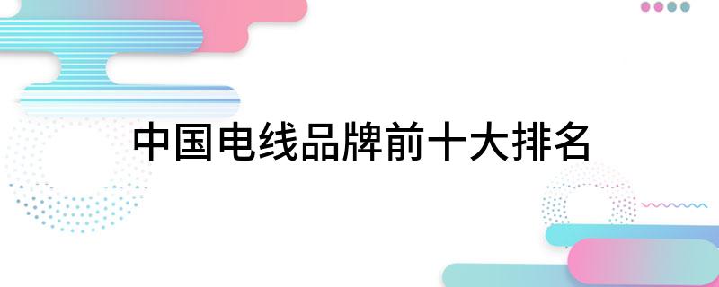 中国电线品牌前十大排名