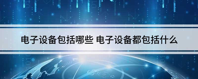 电子设备包括哪些 电子设备都包括什么