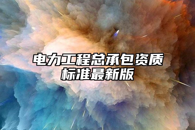 电力工程总承包资质标准最新版