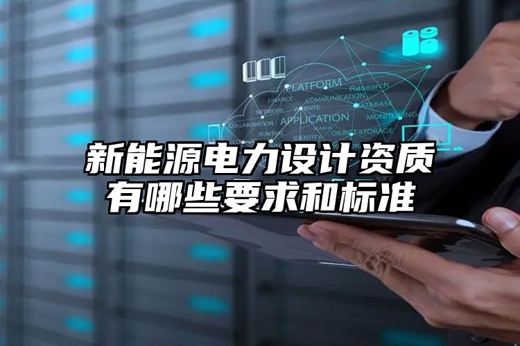 新能源电力设计资质有哪些要求和标准