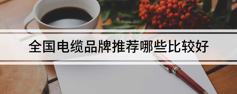 全国电缆品牌推荐哪些比较好